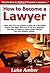 How to Become a Lawyer: Learn How You Can Quickly & Easily Be a Successful Lawyer The Right Way Even If You're a Beginner, This New & Simple to Follow Guide Teaches You How Without Failing