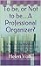 To be, or Not to be....A Professional Organizer?: A Step-by-Step Workbook to Help You Decide if Professional Organizing is For You