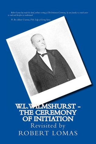 W.L. WILMSHURST THE CEREMONY OF INITIATION REVISITED BY ROBERT LOMAS (The Complete Works of W. L. Wilmshurst Revisited by Robert Lomas Book 1)