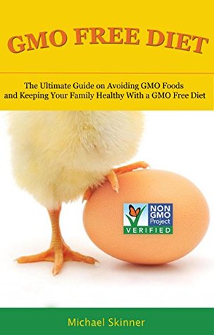GMO Free Diet: The Ultimate Guide on Avoiding GMO Foods and keeping Your Family Healthy with a GMO Free Diet (GMO, Non GMO Diet, Non GMO Foods, Genetically Engineered Foods, Monsanto)