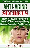 Anti-Aging Secrets: How to Prevent Aging and Look 10 Years Younger using Natural Remedies and Recipes: The Fastest and Healthiest Guide ( anti-aging cure, ... anti-aging cure, anti-aging diet, Book 1)