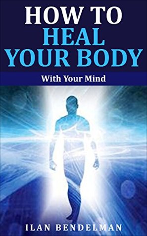 How to Heal Your Body: With Your Mind (Kindle Edition)