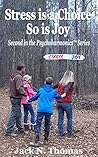 Stress is a Choice; So is Joy: Second in the Psychoharmonics® Series Stress is a Choice; So is Joy: Second in the Psychoharmonics® Series