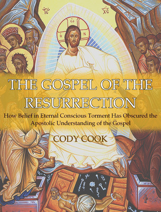 The Gospel of the Resurrection: How Belief in Eternal Conscious Torment Has Obscured the Apostolic Understanding of the Gospel