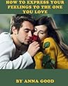 How to Express Your Feelings to the One You Love How to Express Your Feelings to the One You Love