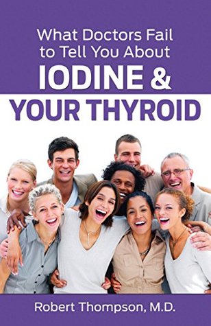 What Doctors Fail to Tell You About Iodine and Your Thyroid (Kindle Edition)