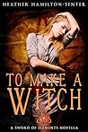 To Make A Witch: A Sword of Elements Novel (The Sword Of Elements Book 1.5) To Make A Witch: A Sword of Elements Novel (The Sword Of Elements Book 1.5)