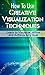 How To Use Creative Visualization Techniques: Learn to Visualize, Affirm and Achieve Any Goal
