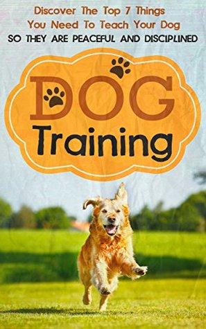 Dog Training: Discover The Top 7 Things You Need To Teach Your Dog So They Are Peaceful And Disciplined (Dog Training, How To Train Your Dog, Puppy Training, Cat Training Book 2)
