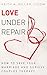 Love Under Repair: How to Save Your Marriage and Survive Couples Therapy