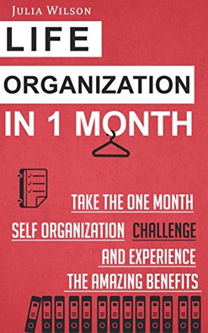 Life Organization In 1 Month: Take The One Month Self Organization Challenge And Experience The Amazing Benefits (Organizational Behavior, Organizational ... Hacks, Achievement, Self-Esteem, Goals)