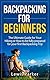 Backpacking for Beginners: The Ultimate Guide for Your Hiking or How to be Fully Prepared for Your First Backpacking Trip (Quick Start Guide, Backpacking Light, Essential Hiking, Backpacking Gear)