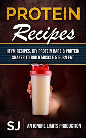 Protein Recipes: IIFYM Recipes, DIY Protein Bars & Protein Shakes To Build Muscle & Burn Fat (Kindle Edition)
