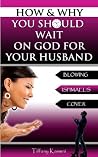 How & Why You Should Wait On GOD For Your Husband How & Why You Should Wait On GOD For Your Husband