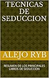 TECNICAS DE SEDUCCION: RESUMEN DE LOS PRINCIPALES LIBROS DE SEDUCCION (Spanish Edition) TECNICAS DE SEDUCCION: RESUMEN DE LOS PRINCIPALES LIBROS DE SEDUCCION (Spanish Edition)