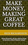 Make Money, Making Great Coffee: Home Business: All you need to know to become a Micro Roaster today!! Make Money, Making Great Coffee: Home Business: All you need to know to become a Micro Roaster today!!
