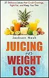 JUICING For Weight Loss: 37 Delicious Juices That Crush Cravings, Fight Fat, And Keep You Thin (How to Live Healthy: Juicing Books - Juicers - Green Juice - Detox)
