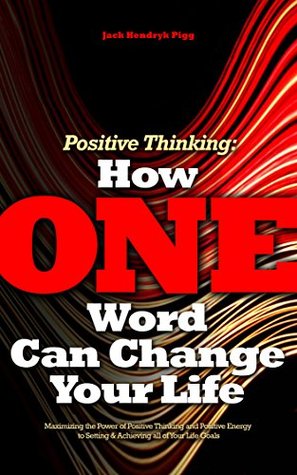 Positive Thinking: How One Word Can Change Your Life: Learning and Maximizing the Power of Positive Thinking, a QUICK & SIMPLE Guide (Kindle Edition)