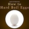 How to Hard Boil Eggs: Learn How to Make Hard Boiled Eggs That Taste Like Heaven! Discover How to Hard Boil an Egg the Easy Way, How Long to Hard Boil ... and More in This Hard Boiling Eggs Report!