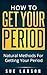 How To Get Your Period: Natural Methods For Getting Your Period (Menstrual cycle, Menstrual, Getting Your Period)
