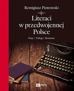 Literaci w przedwojennej Polsce. Pasje. Nałogi. Romanse