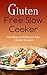 Gluten Free Slow Cooker: Amazing and Delicious Slow Cooker Recipes
