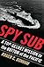 Spy Sub: A Top Secret Mission to the Bottom of the Pacific