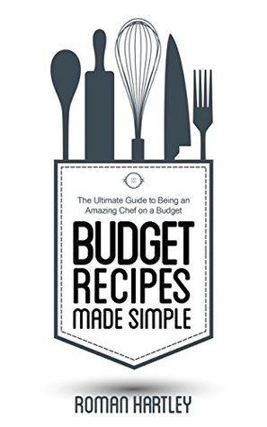 Budget Recipes Made Simple: The Ultimate Guide to Being an Amazing Chef on a Budget (Kindle Edition)