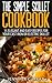 The Simple Skillet Cookbook: 15 Elegant and Easy Recipes for Your Cast Iron or Electric Skillet (Cast Iron Cooking - Skillet Recipes - Cast Iron Skillet Cookbook)