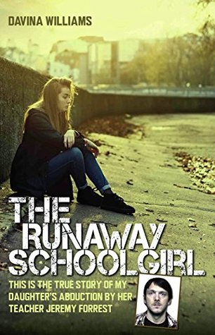 The Runaway Schoolgirl: This is the True Story of My Daughter's Abduction By Her Teacher Jeremy Forrest