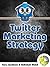 Twitter Marketing Strategy: Advanced Tips Booklet For Using A Social Media Powerhouse