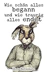 Wie schön alles begann und wie traurig alles endet by Dirk Bernemann