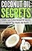 Coconut Oil Secrets: Simple, Easy To Use Coconut Oil Secrets To Improve Your Beauty And Health