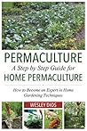 Permaculture: A Step by Step Guide For Home Permaculture: How to Become an Expert in Home Gardening Techniques