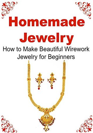 Jewelry: Homemade Jewelry: How to Make Beautiful Wirework Jewerly for Beginners: (Jewelry - Homemade Jewelry - Beaded Jewelry - Jewelry Making)