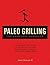 Paleo Grilling: The Complete Cookbook: From Ribs to Rubs to Sizzling Sides, Everything You Need for Your Paleo BBQ