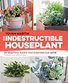 Indestructible Houseplant: 200 Beautiful Plants That Everyone Can Grow