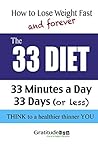 How to Lose Weight Fast and Forever; The 33 Diet: Change your thinking, not your diet and realize fast weight loss, forever. How to Lose Weight Fast and Forever; The 33 Diet: Change your thinking, not your diet and realize fast weight loss, forever.