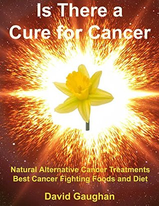 Is There a Cure for Cancer: Natural Alternative Cancer Treatments, Best Cancer Fighting Foods and Diet