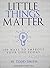 Little Things Matter