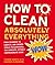How to Clean Absolutely Everything: From cashmere to carpets, and shower stalls to slipcovers, the complete, utterly comprehensive guide