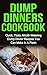 Dump Dinners Cookbook: Quick, Tasty, Mouth Watering Dump Dinners Cookbook Recipes You Can Make In A Flash
