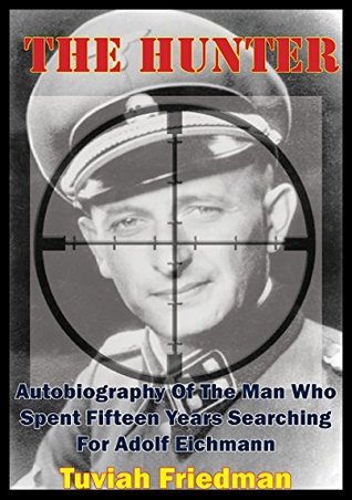 The Hunter: Autobiography Of The Man Who Spent Fifteen Years Searching For Adolf Eichmann (Kindle Edition)