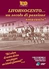 Livornocento... un secolo di passione amaranto! by Carlo Fontanelli