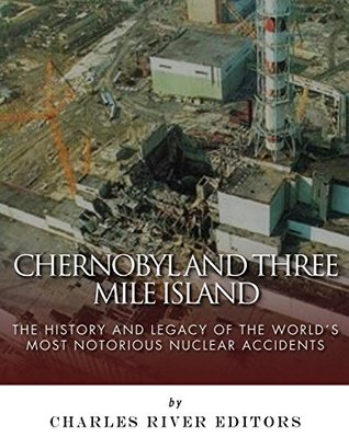 Chernobyl and Three Mile Island: The History and Legacy of The World’s Most Notorious Nuclear Accidents (Kindle Edition)