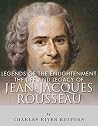 Legends of The Enlightenment: The Life and Legacy of Jean Jacques Rousseau Legends of The Enlightenment: The Life and Legacy of Jean Jacques Rousseau