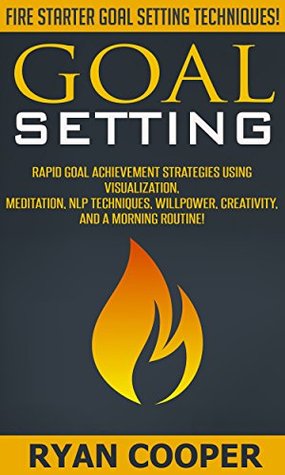 Goal Setting: Fire Starter Goal Setting Techniques! - Rapid Goal Achievement Strategies Using Visualization, Meditation, NLP Techniques, Willpower, Creativity, ... Positivity, Meditation, Morning Ritual) (Kindle Edition)