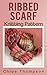 Ribbed Scarf: Knitting Pattern