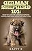 German Shepherd 101: How to Care for German Shepherd Puppies and Have a Healthy Happy Dog (German Shepherd Puppies, German Shepherd)