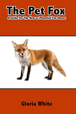 The Pet Fox: A Guide for the New or Potential Pet Fox Owner (Kindle Edition)